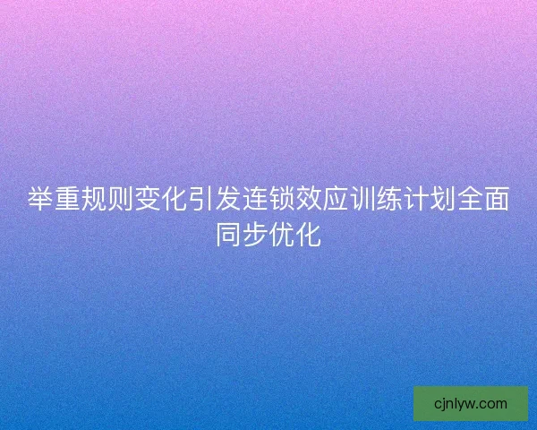 举重规则变化引发连锁效应训练计划全面同步优化