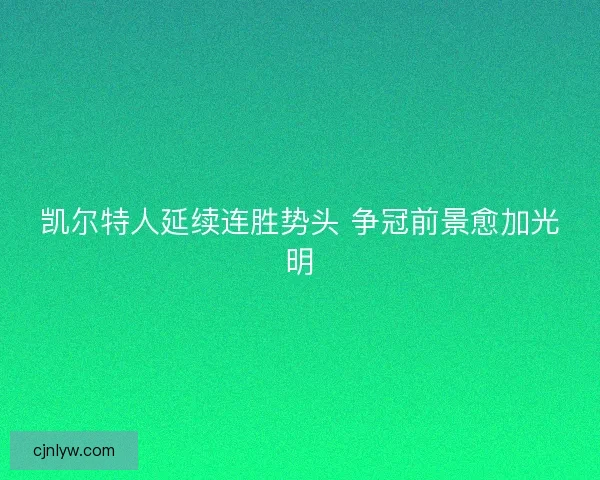 凯尔特人延续连胜势头 争冠前景愈加光明 凯尔特人延续连胜势头 争冠前景愈加光明