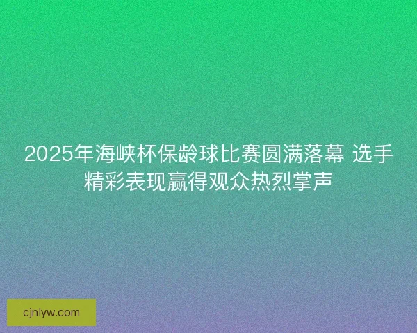 2025年海峡杯保龄球比赛圆满落幕 选手精彩表现赢得观众热烈掌声 2025年海峡杯保龄球比赛圆满落幕 选手精彩表现赢得观众热烈掌声