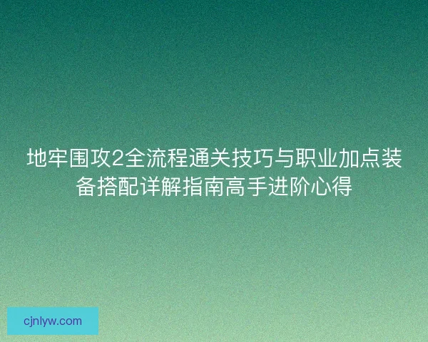 地牢围攻2全流程通关技巧与职业加点装备搭配详解指南高手进阶心得 地牢围攻2全流程通关技巧与职业加点装备搭配详解指南高手进阶心得