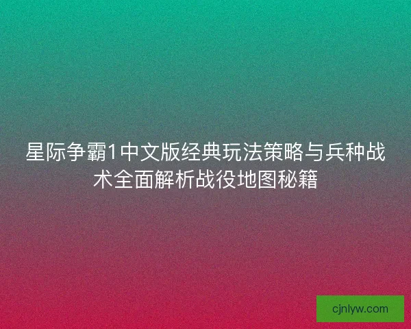 星际争霸1中文版经典玩法策略与兵种战术全面解析战役地图秘籍