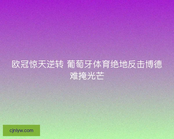 欧冠惊天逆转 葡萄牙体育绝地反击博德难掩光芒 欧冠惊天逆转 葡萄牙体育绝地反击博德难掩光芒