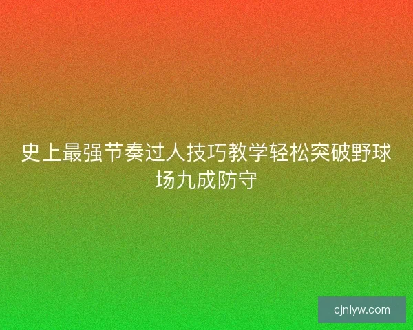 史上最强节奏过人技巧教学轻松突破野球场九成防守 史上最强节奏过人技巧教学轻松突破野球场九成防守